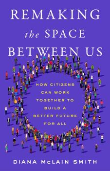 Hardcover Remaking the Space Between Us: How Citizens Can Work Together to Build a Better Future for All Book