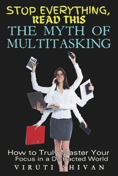 Paperback The Myth of Multitasking - How to Truly Master Your Focus in a Distracted World: Unlocking Productivity and Peace of Mind in the Age of Information Ov Book
