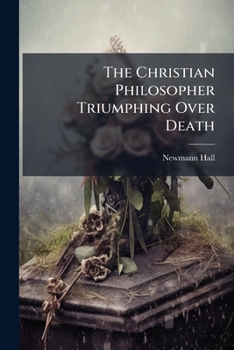 Paperback The Christian Philosopher Triumphing Over Death: A Narrative Of [...] The Life Of The Late William Gordon [...] Book