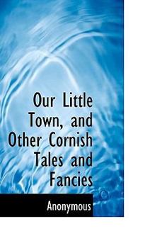 Paperback Our Little Town, and Other Cornish Tales and Fancies Book