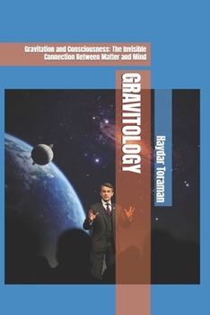 GRAVITOLOGY: Gravitation and Consciousness: The Invisible Connection Between Matter and Mind