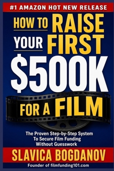 How to Raise Your First $500K for a Film: A Proven Step-by-Step System to Secure Film Funding — From $50K to $500K Without Guesswork (Film Financing & Producing Mastery Series)