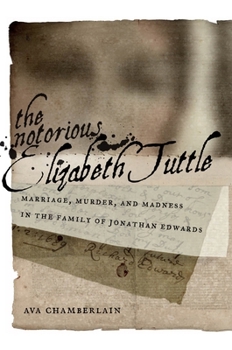 The Notorious Elizabeth Tuttle: Marriage, Murder, and Madness in the Family of Jonathan Edwards - Book  of the North American Religions Series