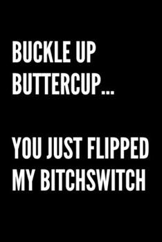 Buckle Up Buttercup... You Just Flipped My Bitchswitch - Funny Sarcastic Journal/Notebook: Blank 6x9 Journal
