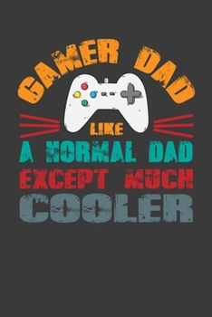 Gamer Dad Like A Normal Dad Except Much Cooler: Perfect Notebook For Gamer Dad. Cute Cream Paper 6*9 Inch With 100 Pages Notebook For Writing Daily Routine, Journal and Hand Note