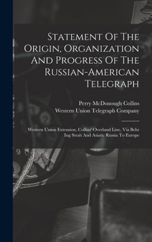 Statement Of The Origin, Organization And Progress Of The Russian-american Telegraph: Western Union Extension, Collins' Overland Line, Via Behr Ing Strait And Asiatic Russia To Europe