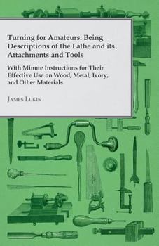 Paperback Turning for Amateurs: Being Descriptions of the Lathe and its Attachments and Tools - With Minute Instructions for Their Effective Use on Wo Book