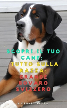 Scopri il tuo Cane:Tutto sulla razza: Grande Bovaro Svizzero (Italian Edition)