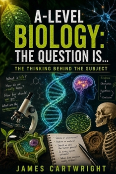 A-LEVEL BIOLOGY: THE QUESTION IS...: THE THINKING BEHIND THE SUBJECT (THE A-LEVEL QUESTION IS...)