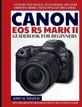 Paperback Canon EOS R5 Mark II Guidebook for Beginners: A Step-by-Step Manual to Unlocking Advanced Shooting Modes and Settings of this Camera Book