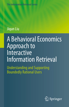 Hardcover A Behavioral Economics Approach to Interactive Information Retrieval: Understanding and Supporting Boundedly Rational Users Book