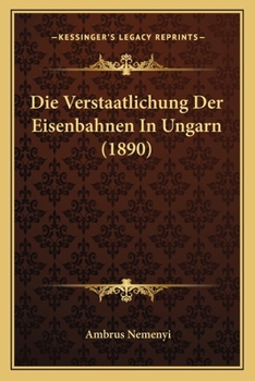 Paperback Die Verstaatlichung Der Eisenbahnen In Ungarn (1890) [German] Book