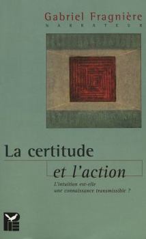 Paperback La Certitude Et l'Action: L'Intuition Est-Elle Une Connaissance Transmissible? [French] Book