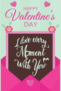 I love every moment with you!!! HAPPY Valentine's DAY!!! I LOVE YOU..... Notebook gift Valentine's DAY.: Blank Lined Notebook Journal, 6x9, 120 Pages.