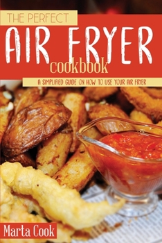 Paperback The Perfect Air Fryer Cookbook: A Simplified Guide On How to Use Your Air Fryer Book