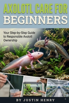 Paperback AXOLOTL CARE FOR BEGINNERS: Your Step-by-Step Guide to Responsible Axolotl Ownership Book