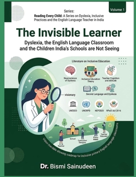 THE INVISIBLE LEARNER: Dyslexia, the English Language Classroom, and the Children India's Schools Are Not Seeing (READING EVERY CHILD: A Series on ... and the English Language Teacher in India)