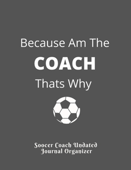 Soocer Coach Undated  Journal Organizer Because Am The          COACH      Thats Why: Appreciation gifts High IQ Planner For Coaches For Best Results. Retirement Gifts Holiday Present for Coaches