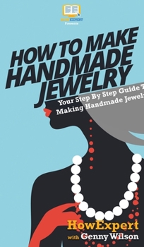 Hardcover How To Make Handmade Jewelry: Your Step By Step Guide To Making Handmade Jewelry Book