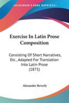 Paperback Exercise In Latin Prose Composition: Consisting Of Short Narratives, Etc., Adapted For Translation Into Latin Prose (1871) Book