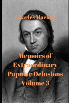 Memoirs of Extraordinary Popular Delusions: Volume 3 - Book #3 of the Extraordinary Popular Delusions and The Madness of Crowds