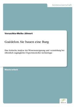 Paperback Guédelon. Sie bauen eine Burg: Eine kritische Analyse der Wissensaneignung und -vermittlung bei öffentlich zugänglicher Experimenteller Archäologie [German] Book