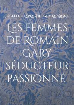 Les femmes de Romain Gary, séducteur passionné: Théâtre des passions (French Edition)