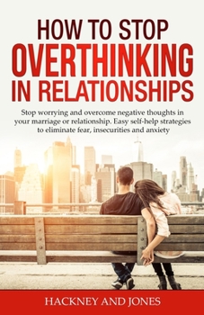 Paperback How to Stop Overthinking in Relationships: Stop Worrying and Overcome Negative Thoughts in your Marriage or Relationship. Easy Self-Help Strategies to Book