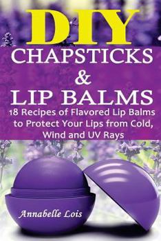 Paperback DIY Chapsticks and Lip Balms: 18 Recipes of Flavored Lip Balms to Protect your Lips from Cold, Wind and UV Rays: (Natural Skin Care, Organic Skin Ca Book