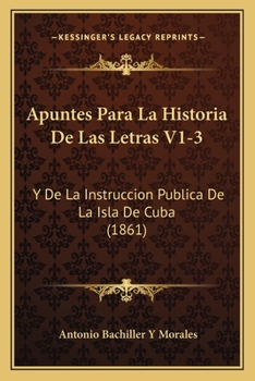 Paperback Apuntes Para La Historia De Las Letras V1-3: Y De La Instruccion Publica De La Isla De Cuba (1861) [Spanish] Book