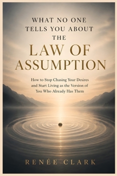 What No One Tells You About the Law of Assumption: Understanding Self-Concept, Living in the End, and the Power of What You Assume to Be True