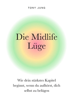 Die Midlife Lüge: Wie dein stärkstes Kapitel beginnt, wenn du aufhörst, dich selbst zu belügen (German Edition)