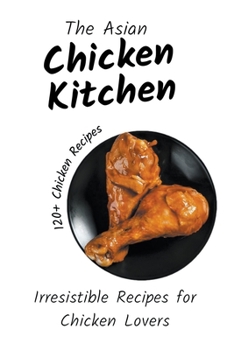 The Asian Chicken Kitchen: Irresistible Recipes for Chicken Lovers