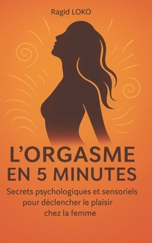L'orgasme en 5min: Secrets psychologiques et sensoriels pour déclencher le plaisir chez la femme (French Edition)