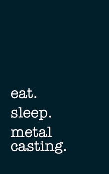 eat. sleep. metal casting. - Lined Notebook: Writing Journal