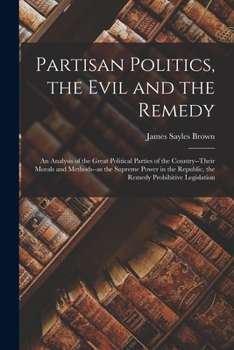 Paperback Partisan Politics, the Evil and the Remedy; an Analysis of the Great Political Parties of the Country--their Morals and Methods--as the Supreme Power Book