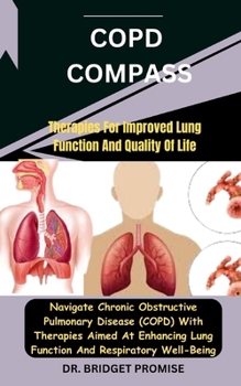 Paperback COPD Compass: Therapies For Improved Lung Function And Quality Of Life: Navigate Chronic Obstructive Pulmonary Disease (COPD) With T Book