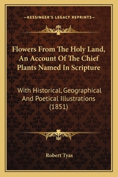 Flowers From The Holy Land, An Account Of The Chief Plants Named In Scripture: With Historical, Geographical And Poetical Illustrations