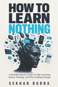 Paperback How to Learn Nothing: A Brutally Honest Guide to Fake Learning, Passive Training, and Why Nothing Changes Book