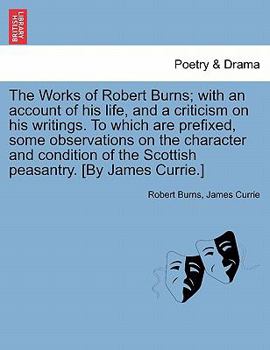 Paperback The Works of Robert Burns; with an account of his life, and a criticism on his writings. To which are prefixed, some observations on the character and Book