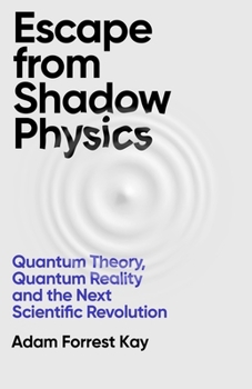 Escape from Shadow Physics: Quantum Theory, Quantum Reality and the Next Scientific Revolution