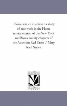 Home service in action : a study of case work in the Home service section of the New York and Bronx county chapters of the American Red Cross / Mary Buell Sayles.