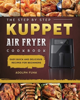 Paperback The Step By Step KUPPET Air Fryer Cookbook: Easy, Quick and Delicious Recipes for Beginners Book