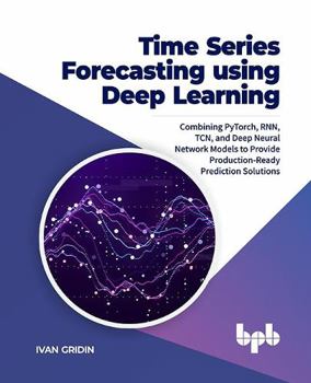 Paperback Time Series Forecasting using Deep Learning: Combining PyTorch, RNN, TCN, and Deep Neural Network Models to Provide Production-Ready Prediction Solutions (English Edition) Book