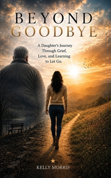 Beyond Goodbye: A Daughter's Journey Through Grief, Love, and Learning to Let Go.