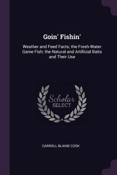 Paperback Goin' Fishin': Weather and Feed Facts; the Fresh-Water Game Fish; the Natural and Artificial Baits and Their Use Book