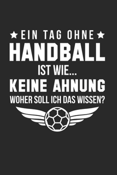 Ein Tag Ohne Handball Ist Wie... Keine Ahnung, Woher Soll Ich Das Wissen?: Din A5 Karos Heft (Kariert) Für Handballerin Handballspieler ... Sportler Geschenk Notebook (German Edition)