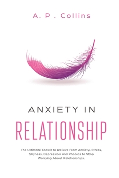 Paperback Anxiety in Relationship: The Ultimate Toolkit to Relieve From Anxiety, Stress, Shyness, Depression and Phobias to Stop Worrying About Relations Book