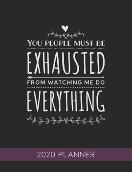 You People Must Be Exhausted From Watching Me Do Everything: This Planner is the Perfect Gift For Your Mom, Your Wife You Love Or Anyone You Call ... or Whenever So She Can Stay Organized.
