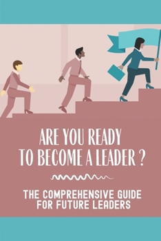 Paperback Are You Ready To Become A Leader?: The Comprehensive Guide For Future Leaders: Learn How Successful Leaders Change Destinies Book